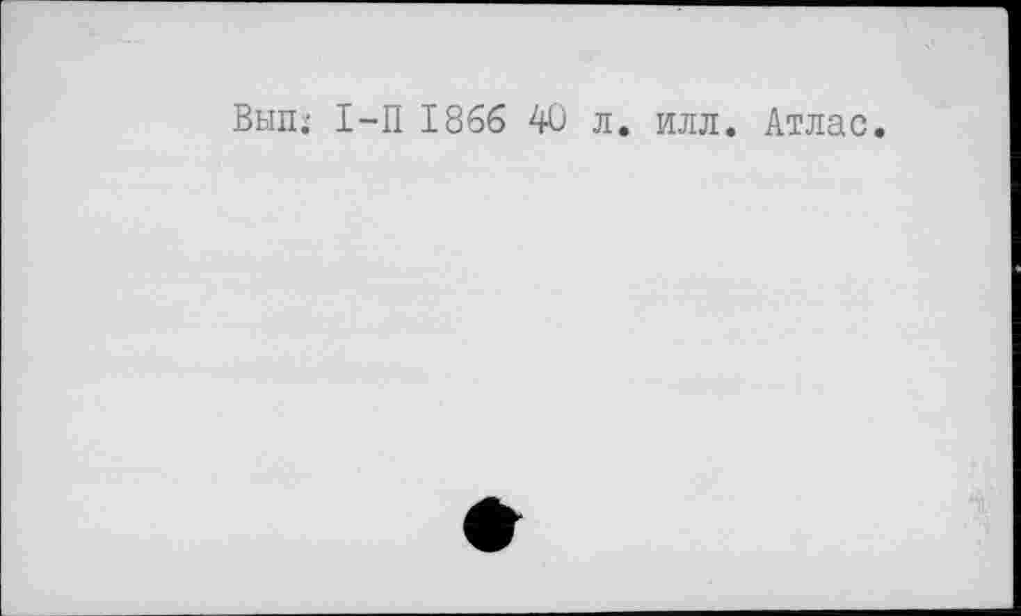 ﻿Вып.' І-П 1866 40 л. илл. Атлас.